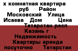 2-х комнатная квартира 1500 руб.  › Район ­ Московский › Улица ­ Исаева › Дом ­ 14 › Цена ­ 1 500 - Татарстан респ., Казань г. Недвижимость » Квартиры аренда посуточно   . Татарстан респ.